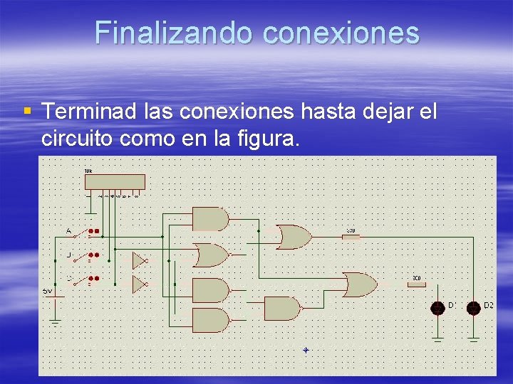 Finalizando conexiones § Terminad las conexiones hasta dejar el circuito como en la figura. Finalizando conexiones § Terminad las conexiones hasta dejar el circuito como en la figura.