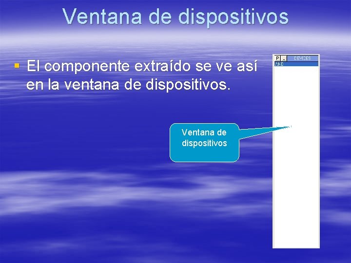 Ventana de dispositivos § El componente extraído se ve así en la ventana de Ventana de dispositivos § El componente extraído se ve así en la ventana de