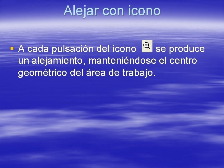 Alejar con icono § A cada pulsación del icono se produce un alejamiento, manteniéndose Alejar con icono § A cada pulsación del icono se produce un alejamiento, manteniéndose