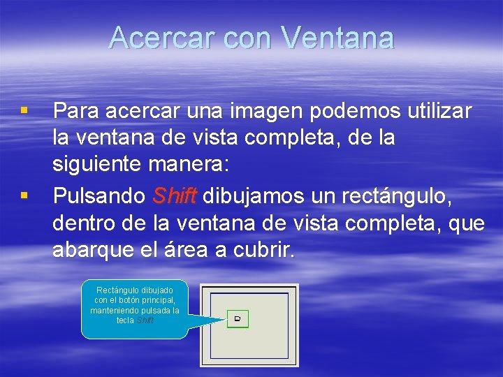Acercar con Ventana § Para acercar una imagen podemos utilizar la ventana de vista Acercar con Ventana § Para acercar una imagen podemos utilizar la ventana de vista