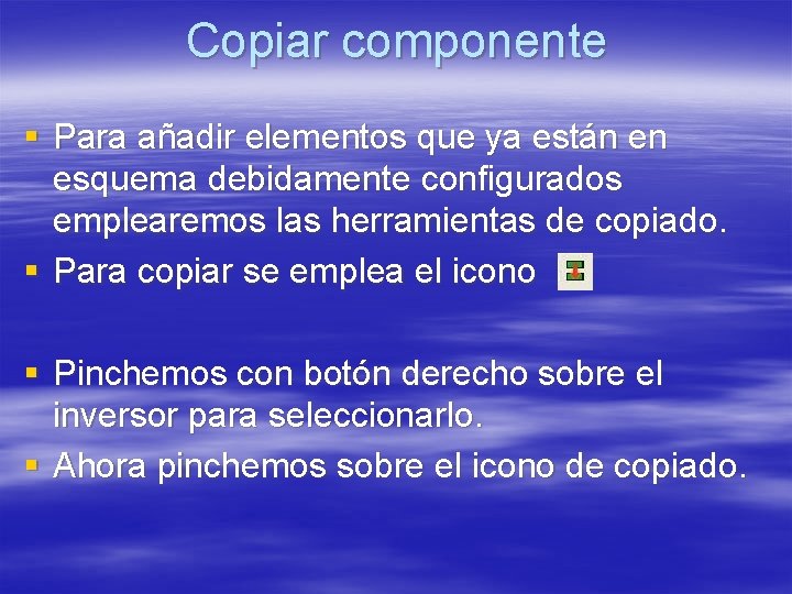 Copiar componente § Para añadir elementos que ya están en esquema debidamente configurados emplearemos Copiar componente § Para añadir elementos que ya están en esquema debidamente configurados emplearemos