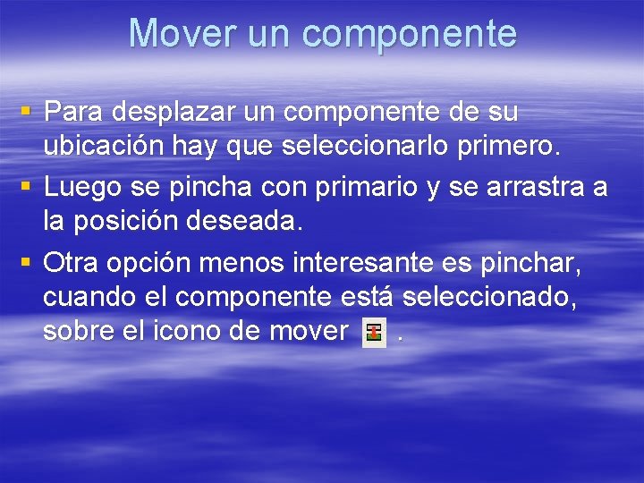 Mover un componente § Para desplazar un componente de su ubicación hay que seleccionarlo Mover un componente § Para desplazar un componente de su ubicación hay que seleccionarlo