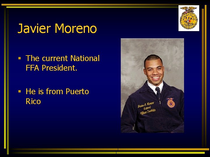 Javier Moreno § The current National FFA President. § He is from Puerto Rico