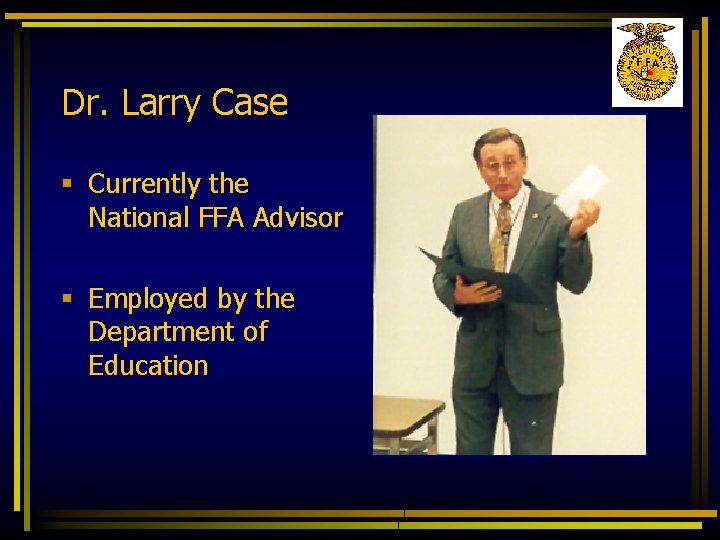 Dr. Larry Case § Currently the National FFA Advisor § Employed by the Department