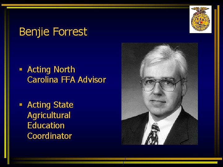 Benjie Forrest § Acting North Carolina FFA Advisor § Acting State Agricultural Education Coordinator