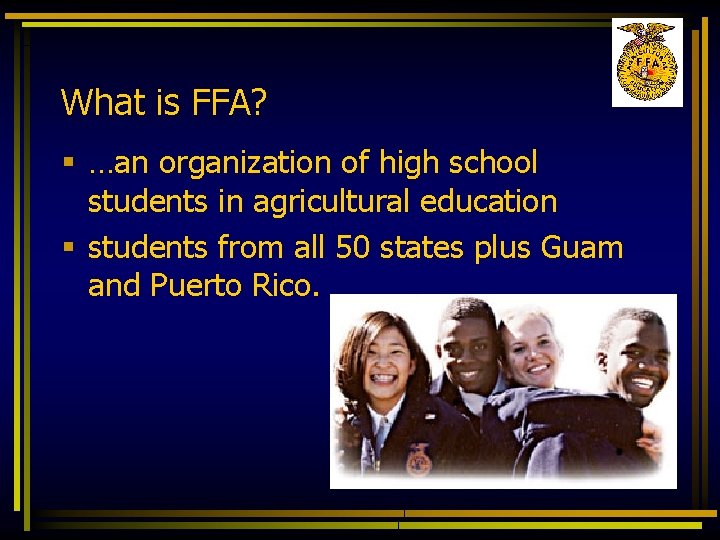What is FFA? § …an organization of high school students in agricultural education §