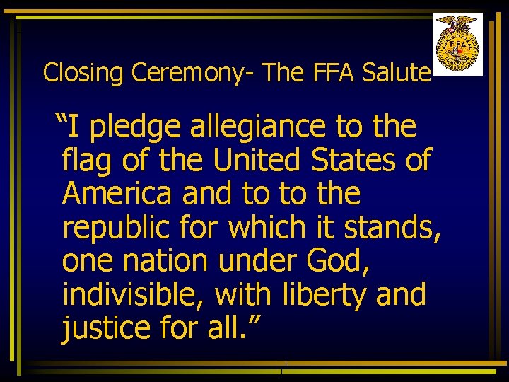 Closing Ceremony- The FFA Salute “I pledge allegiance to the flag of the United