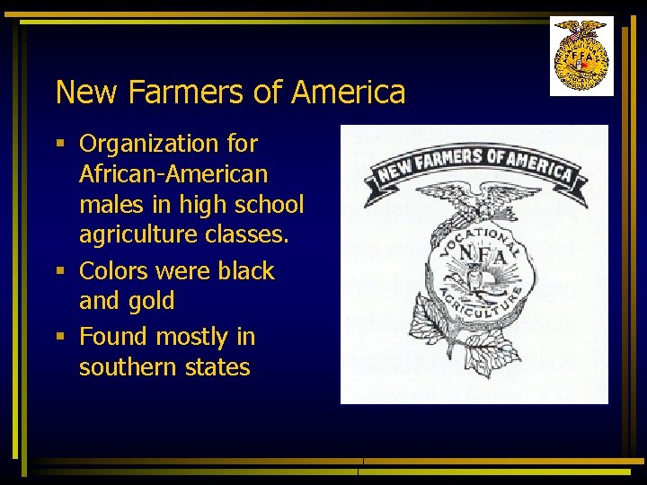 New Farmers of America § Organization for African-American males in high school agriculture classes.