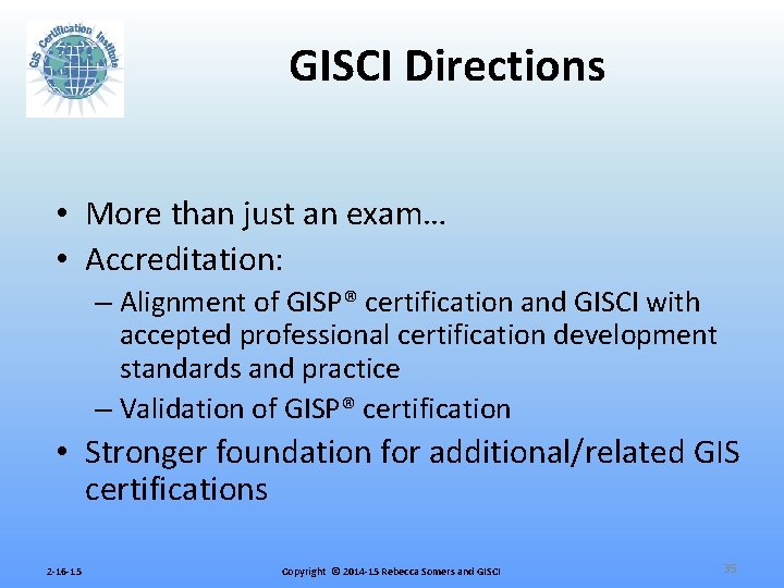 GISCI Directions • More than just an exam… • Accreditation: – Alignment of GISP®