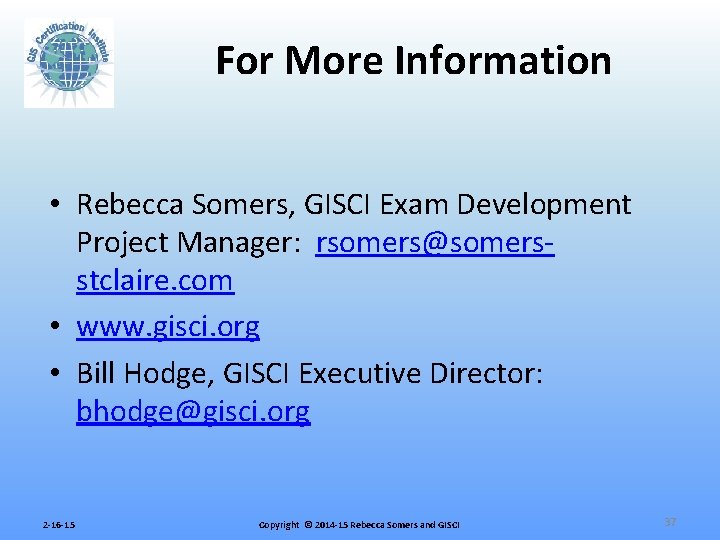 For More Information • Rebecca Somers, GISCI Exam Development Project Manager: rsomers@somersstclaire. com •