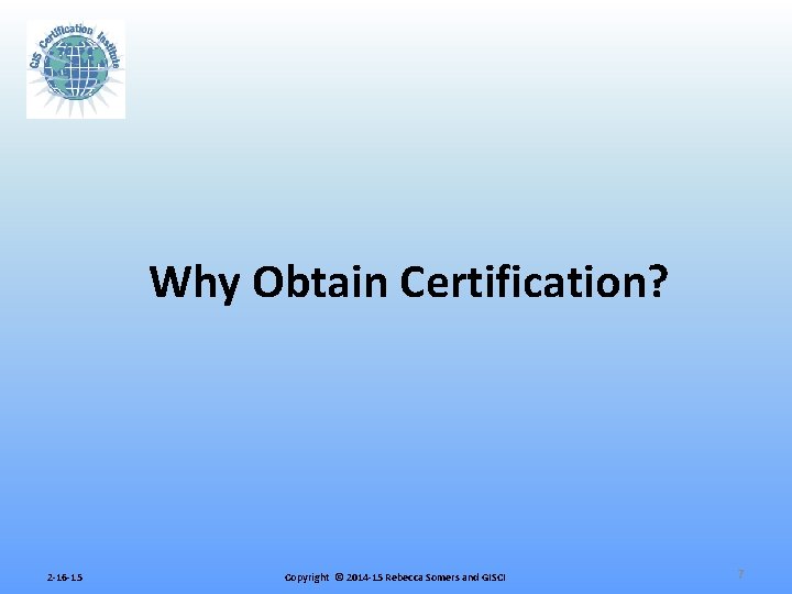 Why Obtain Certification? 2 -16 -15 Copyright © 2014 -15 Rebecca Somers and GISCI