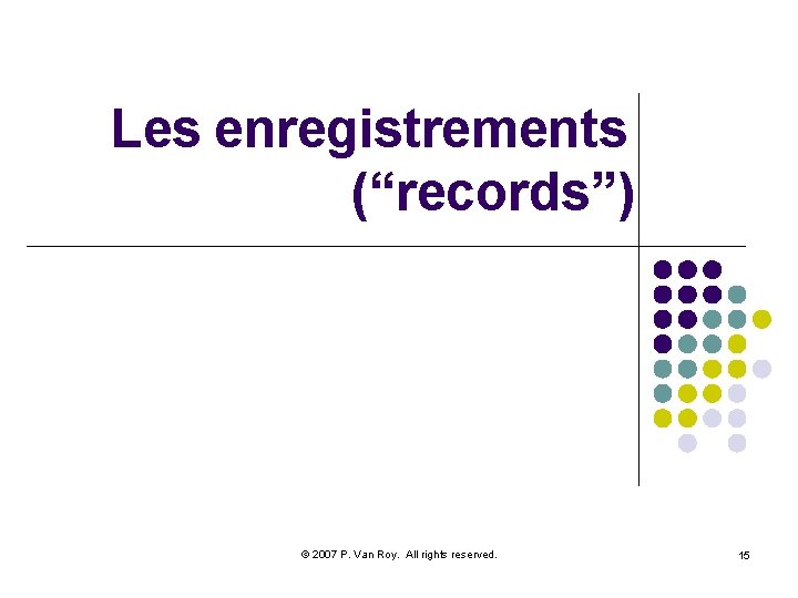 Les enregistrements (“records”) © 2007 P. Van Roy. All rights reserved. 15 