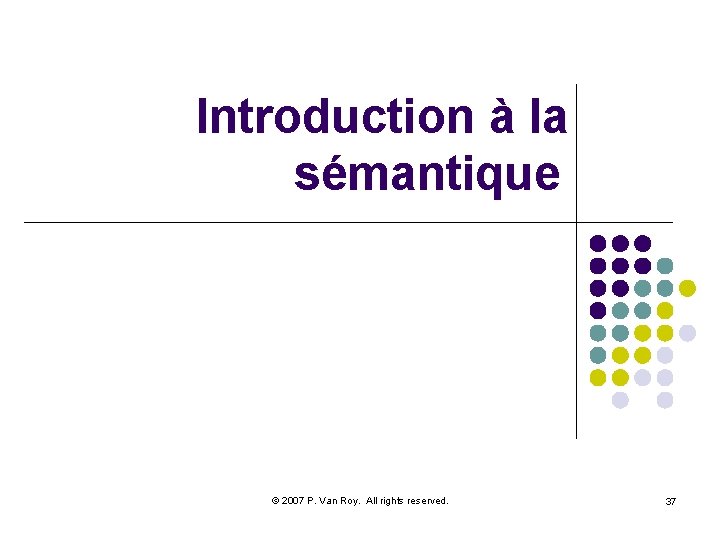 Introduction à la sémantique © 2007 P. Van Roy. All rights reserved. 37 