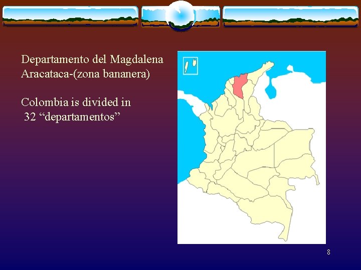 Departamento del Magdalena Aracataca-(zona bananera) Colombia is divided in 32 “departamentos” 8 