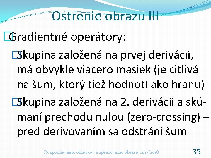 Ostrenie obrazu III �Gradientné operátory: �Skupina založená na prvej derivácii, má obvykle viacero masiek