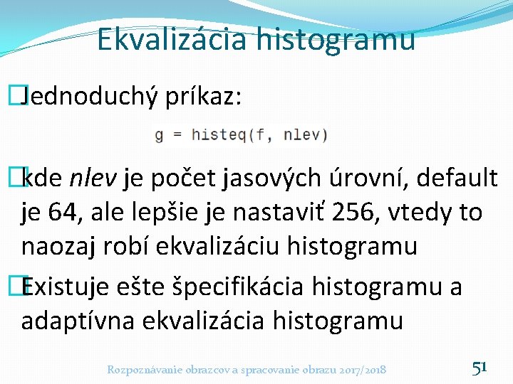 Ekvalizácia histogramu �Jednoduchý príkaz: �kde nlev je počet jasových úrovní, default je 64, ale