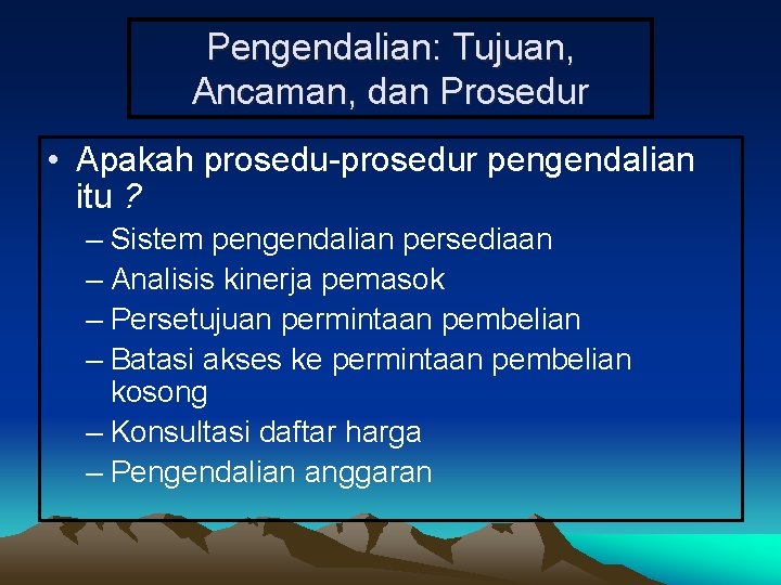 Pengendalian: Tujuan, Ancaman, dan Prosedur • Apakah prosedu-prosedur pengendalian itu ? – Sistem pengendalian