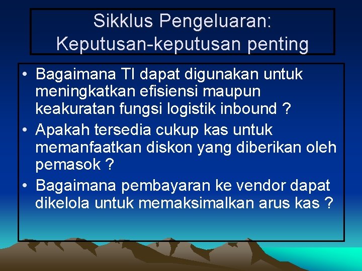 Sikklus Pengeluaran: Keputusan-keputusan penting • Bagaimana TI dapat digunakan untuk meningkatkan efisiensi maupun keakuratan