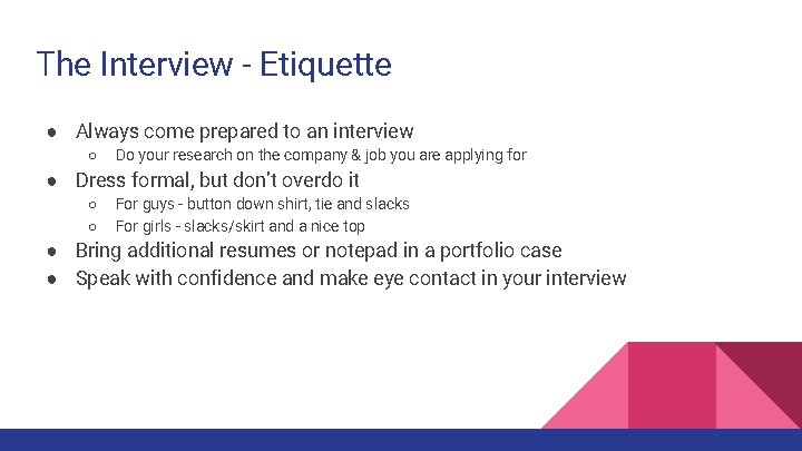 The Interview - Etiquette ● Always come prepared to an interview ○ Do your