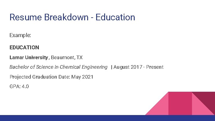 Resume Breakdown - Education Example: EDUCATION Lamar University , Beaumont, TX Bachelor of Science