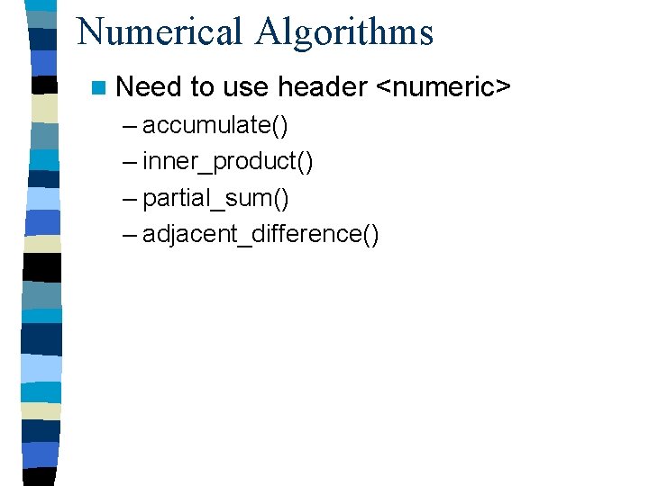 Numerical Algorithms n Need to use header <numeric> – accumulate() – inner_product() – partial_sum()