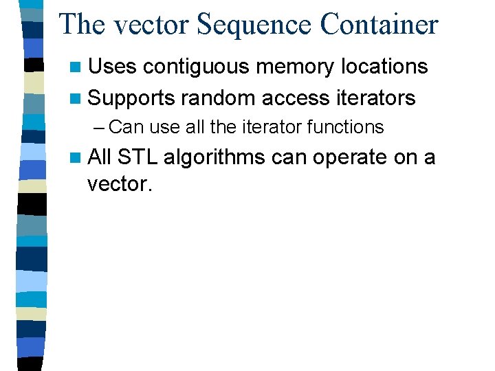 The vector Sequence Container n Uses contiguous memory locations n Supports random access iterators