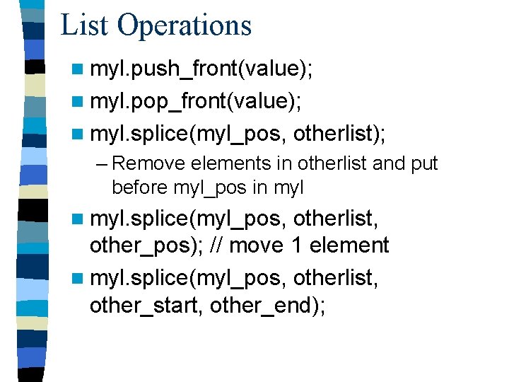List Operations n myl. push_front(value); n myl. pop_front(value); n myl. splice(myl_pos, otherlist); – Remove