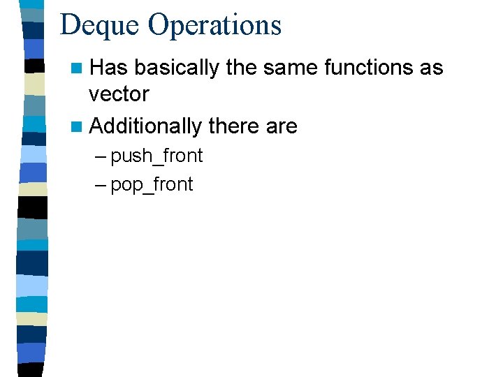 Deque Operations n Has basically the same functions as vector n Additionally there are