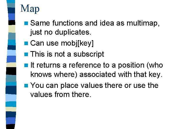Map n Same functions and idea as multimap, just no duplicates. n Can use