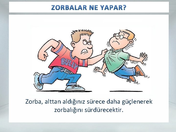 Zorba, alttan aldığınız sürece daha güçlenerek zorbalığını sürdürecektir. 