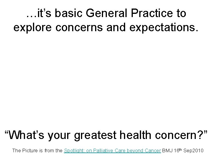 …it’s basic General Practice to explore concerns and expectations. “What’s your greatest health concern?