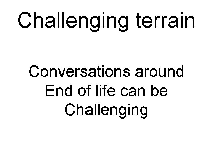 Challenging terrain Conversations around End of life can be Challenging 