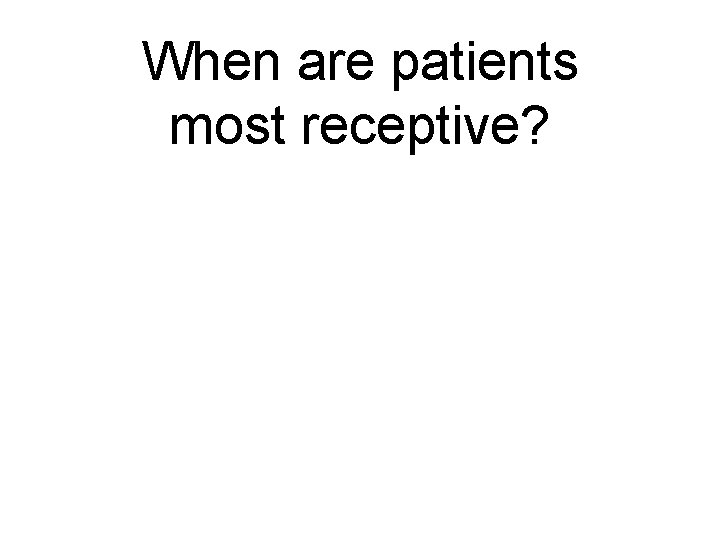 When are patients most receptive? 