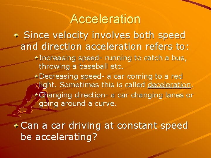Acceleration Since velocity involves both speed and direction acceleration refers to: Increasing speed- running