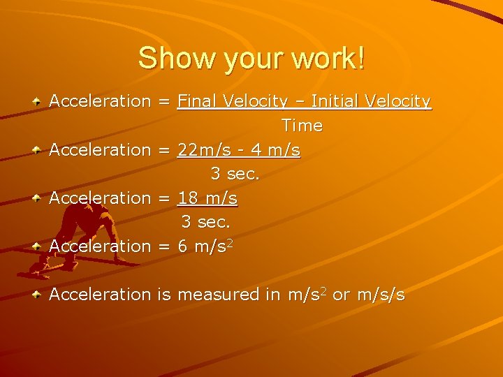 Show your work! Acceleration = Final Velocity – Initial Velocity Time Acceleration = 22