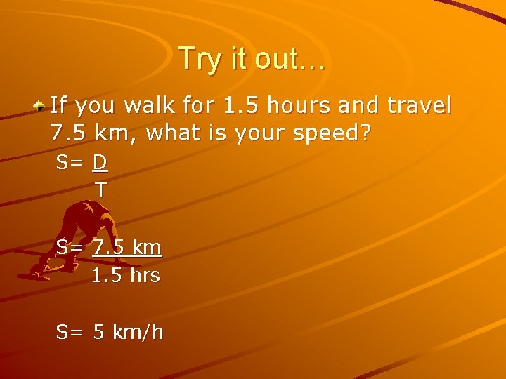 Try it out… If you walk for 1. 5 hours and travel 7. 5