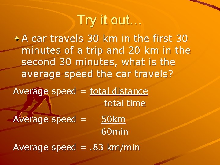 Try it out… A car travels 30 km in the first 30 minutes of