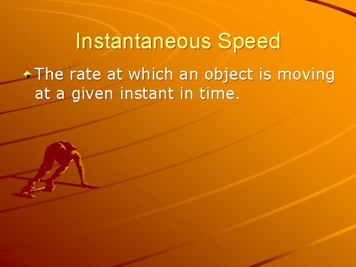 Instantaneous Speed The rate at which an object is moving at a given instant