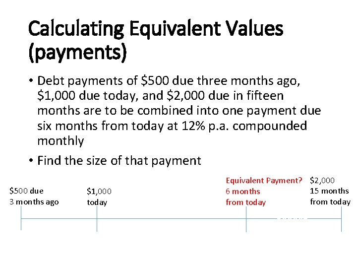 Calculating Equivalent Values (payments) • Debt payments of $500 due three months ago, $1,