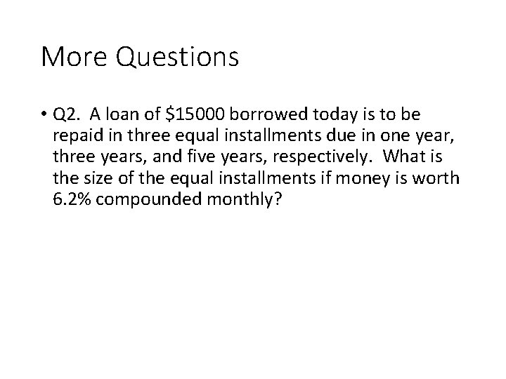 More Questions • Q 2. A loan of $15000 borrowed today is to be