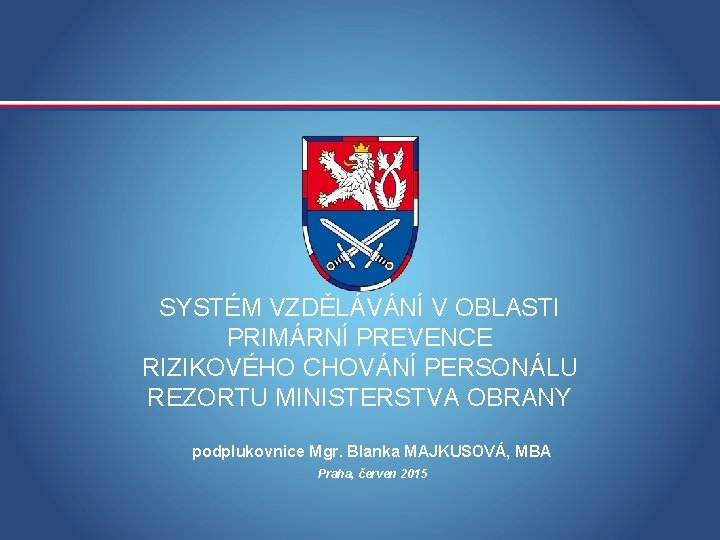 SYSTÉM VZDĚLÁVÁNÍ V OBLASTI PRIMÁRNÍ PREVENCE RIZIKOVÉHO CHOVÁNÍ PERSONÁLU REZORTU MINISTERSTVA OBRANY podplukovnice Mgr.