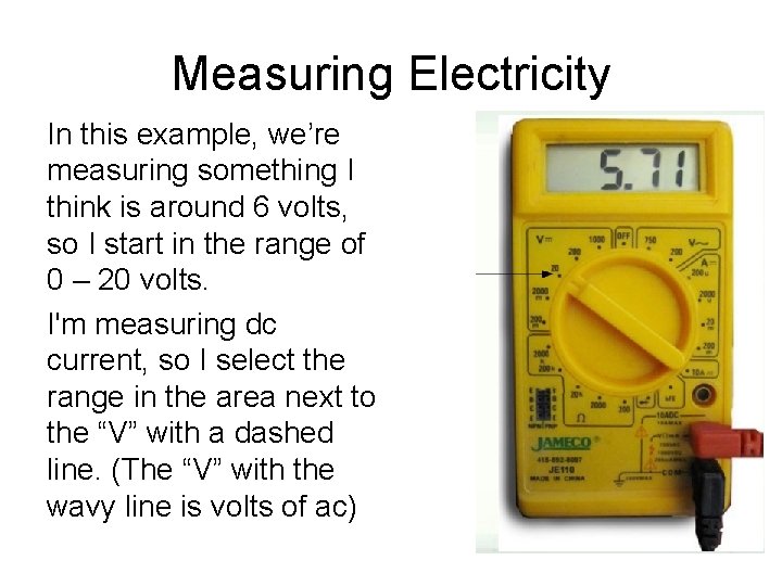 Measuring Electricity In this example, we’re measuring something I think is around 6 volts,