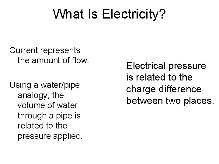 What Is Electricity? Current represents the amount of flow. Using a water/pipe analogy, the