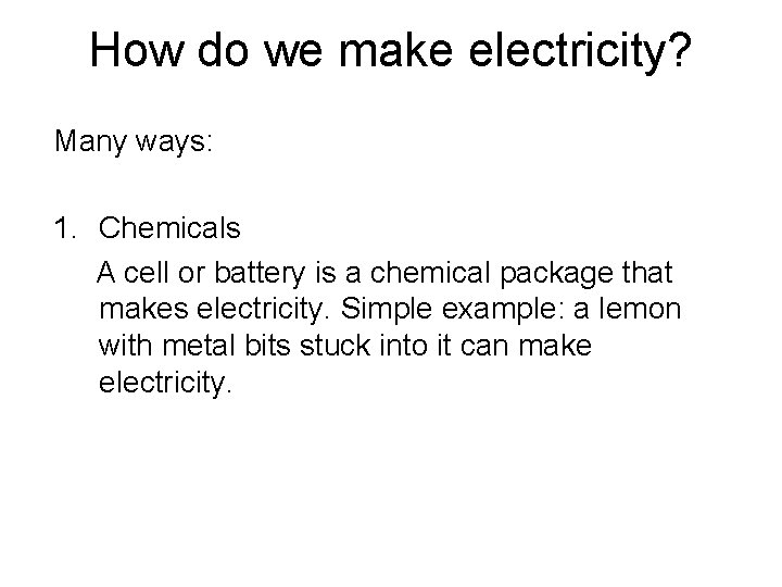 How do we make electricity? Many ways: 1. Chemicals A cell or battery is