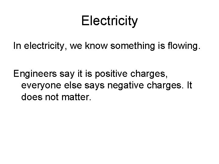 Electricity In electricity, we know something is flowing. Engineers say it is positive charges,