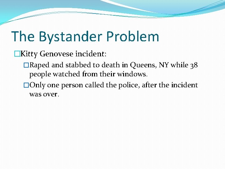 The Bystander Problem �Kitty Genovese incident: �Raped and stabbed to death in Queens, NY