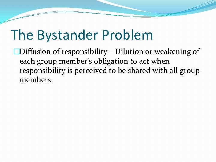 The Bystander Problem �Diffusion of responsibility – Dilution or weakening of each group member’s