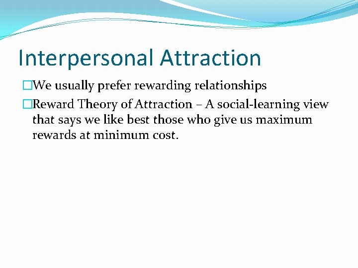 Interpersonal Attraction �We usually prefer rewarding relationships �Reward Theory of Attraction – A social-learning