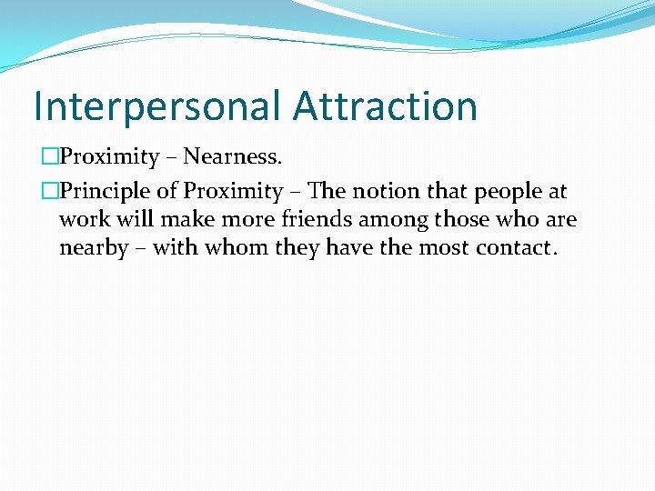 Interpersonal Attraction �Proximity – Nearness. �Principle of Proximity – The notion that people at