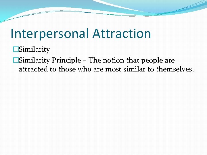 Interpersonal Attraction �Similarity Principle – The notion that people are attracted to those who